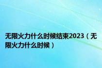 无限火力什么时候结束2023（无限火力什么时候）