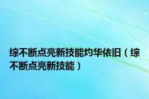 综不断点亮新技能灼华依旧（综不断点亮新技能）