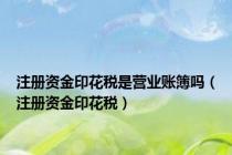 注册资金印花税是营业账簿吗（注册资金印花税）