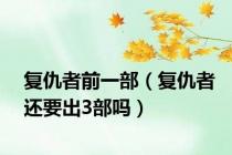 复仇者前一部（复仇者还要出3部吗）