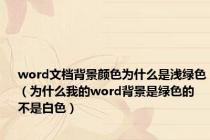 word文档背景颜色为什么是浅绿色（为什么我的word背景是绿色的 不是白色）
