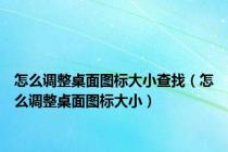 怎么调整桌面图标大小查找（怎么调整桌面图标大小）
