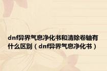 dnf异界气息净化书和清除卷轴有什么区别（dnf异界气息净化书）