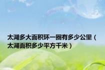 太湖多大面积环一圈有多少公里（太湖面积多少平方千米）