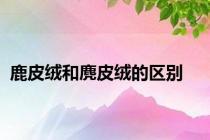 鹿皮绒和麂皮绒的区别
