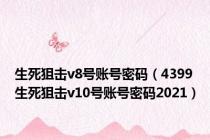 生死狙击v8号账号密码（4399生死狙击v10号账号密码2021）