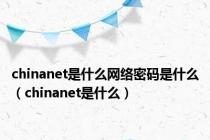 chinanet是什么网络密码是什么（chinanet是什么）