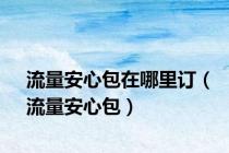 流量安心包在哪里订（流量安心包）