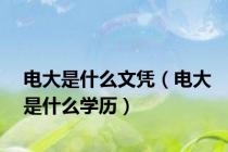 电大是什么文凭（电大是什么学历）