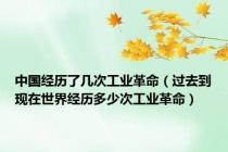 中国经历了几次工业革命（过去到现在世界经历多少次工业革命）