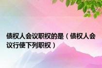 债权人会议职权的是（债权人会议行使下列职权）