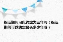 保证期间可以约定为三年吗（保证期间可以约定最长多少年呀）