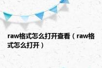 raw格式怎么打开查看（raw格式怎么打开）
