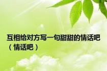 互相给对方写一句甜甜的情话吧（情话吧）