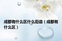 成都有什么区什么街道（成都有什么区）