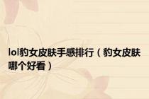 lol豹女皮肤手感排行（豹女皮肤哪个好看）