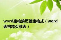 word表格跨页续表格式（word表格跨页续表）