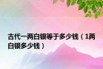 古代一两白银等于多少钱（1两白银多少钱）