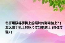 怎样可以将手机上的照片传到电脑上?（怎么将手机上的照片传到电脑上 (具体步骤)）