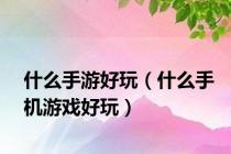什么手游好玩（什么手机游戏好玩）