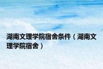 湖南文理学院宿舍条件（湖南文理学院宿舍）