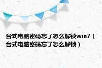 台式电脑密码忘了怎么解锁win7（台式电脑密码忘了怎么解锁）
