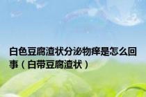 白色豆腐渣状分泌物痒是怎么回事（白带豆腐渣状）