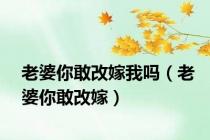 老婆你敢改嫁我吗（老婆你敢改嫁）