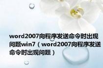 word2007向程序发送命令时出现问题win7（word2007向程序发送命令时出现问题）