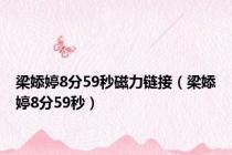 梁婖婷8分59秒磁力链接（梁婖婷8分59秒）