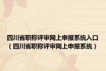 四川省职称评审网上申报系统入口（四川省职称评审网上申报系统）