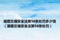 道路交通安全法第56条处罚多少钱（道路交通安全法第56条处罚）