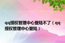 qq授权管理中心登陆不了（qq授权管理中心登陆）