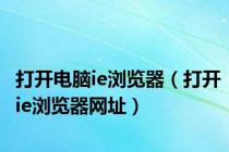 打开电脑ie浏览器（打开ie浏览器网址）