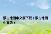 蒙古地图中文版下载（蒙古地图中文版）