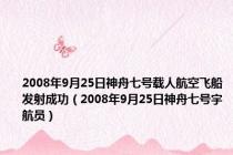 2008年9月25日神舟七号载人航空飞船发射成功（2008年9月25日神舟七号宇航员）