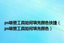 ps吸管工具如何填充颜色快捷（ps吸管工具如何填充颜色）