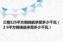 三相125平方铜线能承受多少千瓦（2 5平方铜线能承受多少千瓦）
