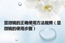 显微镜的正确使用方法视频（显微镜的使用步骤）