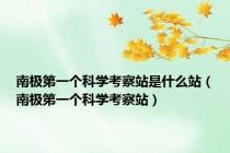 南极第一个科学考察站是什么站（南极第一个科学考察站）