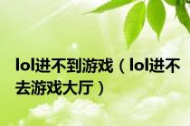 lol进不到游戏（lol进不去游戏大厅）