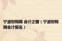 宁波财税网 会计之窗（宁波财税网会计报名）