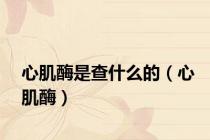心肌酶是查什么的（心肌酶）