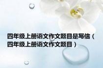 四年级上册语文作文题目是写信（四年级上册语文作文题目）