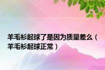 羊毛衫起球了是因为质量差么（羊毛衫起球正常）