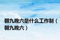 朝九晚六是什么工作制（朝九晚六）