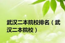 武汉二本院校排名（武汉二本院校）