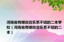 河南省有哪些音乐系不错的二本学校（河南省有哪些音乐系不错的二本）