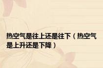 热空气是往上还是往下（热空气是上升还是下降）
