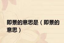 即景的意思是（即景的意思）